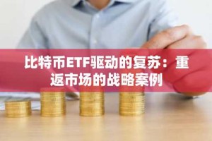 比特币ETF驱动的复苏：重返市场的战略案例