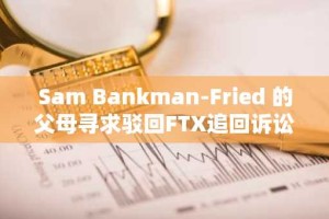 Sam Bankman-Fried 的父母寻求驳回FTX追回诉讼
