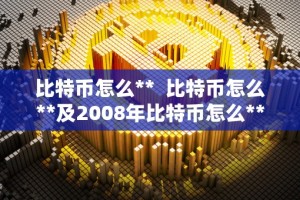 比特币怎么** 比特币怎么**及2008年比特币怎么**