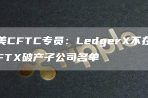 美CFTC专员：Ledger不在FT破产子公司名单