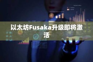 以太坊Fusaka升级即将激活