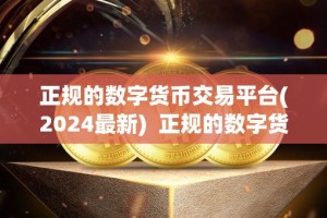 正规的数字货币交易平台(2024最新) 正规的数字货币交易平台：2024最新推荐