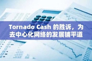 Tornado Cash 的胜诉，为去中心化网络的发展铺平道路
