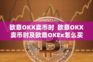 欧意OKX卖币时 欧意OKX卖币时及欧意OKEx怎么买币