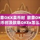 欧意OKX卖币时 欧意OKX卖币时及欧意OKEx怎么买币
