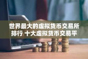 世界最大的虚拟货币交易所排行 十大虚拟货币交易平台排行