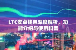 LTC安卓钱包深度解析，功能介绍与使用科普