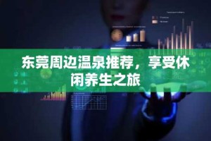 东莞周边温泉推荐，享受休闲养生之旅