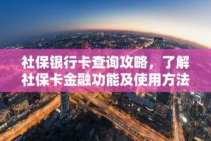 社保银行卡查询攻略，了解社保卡金融功能及使用方法