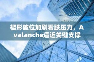 楔形破位加剧看跌压力，Avalanche逼近关键支撑