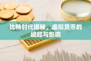 比特时代揭秘，虚拟货币的崛起与影响