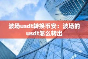 波场usdt转换币安：波场的usdt怎么转出