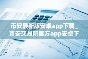 币安最新版安卓app下载_币安交易所官方app安卓下载地址
