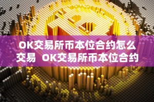 OK交易所币本位合约怎么交易 OK交易所币本位合约怎么交易及OK交易所的合约怎么玩？