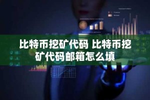 比特币挖矿代码 比特币挖矿代码邮箱怎么填