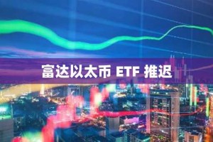 富达以太币 ETF 推迟