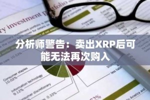 分析师警告：卖出XRP后可能无法再次购入