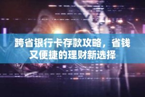 跨省银行卡存款攻略，省钱又便捷的理财新选择