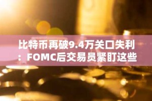 比特币再破9.4万关口失利：FOMC后交易员紧盯这些关键价位