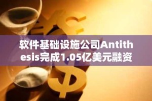 软件基础设施公司Antithesis完成1.05亿美元融资