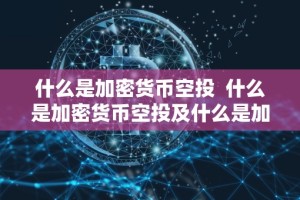 什么是加密货币空投 什么是加密货币空投及什么是加密货币空投基金