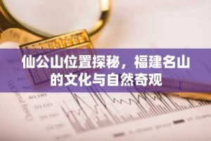 仙公山位置探秘，福建名山的文化与自然奇观