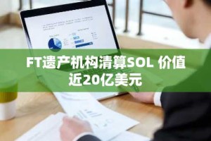 FT遗产机构清算SOL 价值近20亿美元