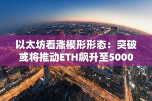 以太坊看涨楔形形态：突破或将推动ETH飙升至5000美元？