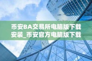 币安BA交易所电脑版下载安装_币安官方电脑版下载入口