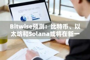 Bitwise预测：比特币、以太坊和Solana或将在新一轮加密货币周期中创新高