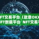 NFT交易平台（欧意OKX）NFT数藏平台 NFT交易平台欧意OKX：数字货币交易平台首选，NFT数藏平台领先选择