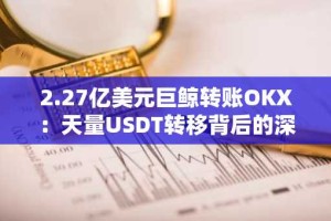 2.27亿美元巨鲸转账OKX：天量USDT转移背后的深意