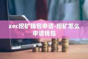 zec挖矿钱包申请-挖矿怎么申请钱包