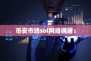 币安市场sol网络拥堵：