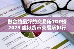做合约最好的交易所TOP榜2023 虚拟货币交易所排行榜前10名