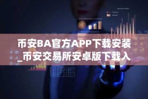 币安BA官方APP下载安装_币安交易所安卓版下载入口
