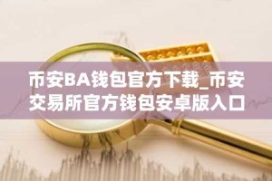 币安BA钱包官方下载_币安交易所官方钱包安卓版入口