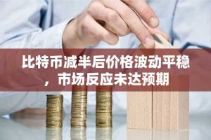比特币减半后价格波动平稳，市场反应未达预期