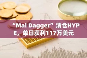 “Mai Dagger”清仓HYPE，单日获利117万美元