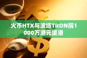 火币HTX与波场TRON捐1000万港元援港