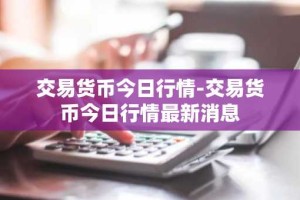 交易货币今日行情-交易货币今日行情最新消息