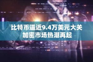 比特币逼近9.4万美元大关 加密市场热潮再起