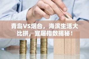 青岛VS烟台，海滨生活大比拼，宜居指数揭秘！