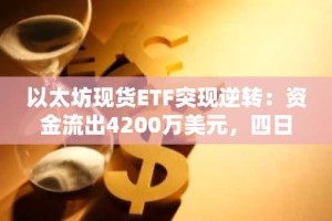 以太坊现货ETF突现逆转：资金流出4200万美元，四日来首现净赎回