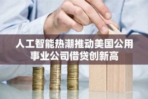 人工智能热潮推动美国公用事业公司借贷创新高