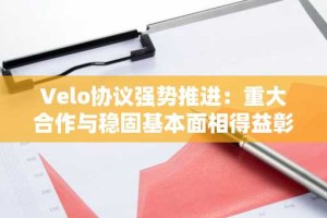 Velo协议强势推进：重大合作与稳固基本面相得益彰（12月10日）