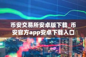 币安交易所安卓版下载_币安官方app安卓下载入口