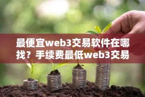 最便宜web3交易软件在哪找？手续费最低web3交易软件安卓排行榜