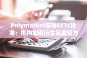 Polymarket获得CFTC批准：机构加密衍生品监管方面的突破