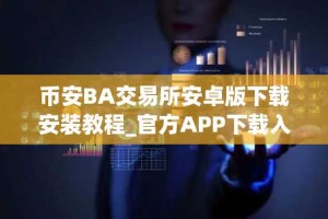 币安BA交易所安卓版下载安装教程_官方APP下载入口